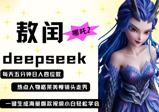 deepseek+哪吒2敖润姑姑走秀+爆款视频，起号快，爆款多，每天五分钟，日入四位数-轻创终点站