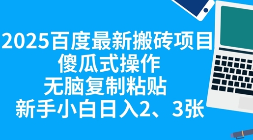 2025百度最新搬砖项目,傻瓜式操作,无脑复制粘贴,新手小白日入2张-轻创终点站