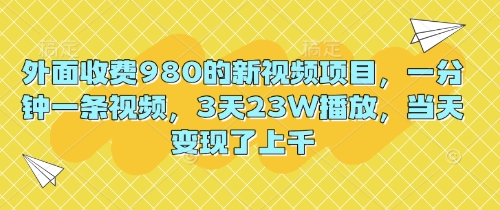 外面收费980的新视频项目，一分钟一条视频，3天23W播放，当天变现了上千-轻创终点站