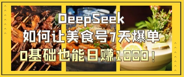 DeepSeek如何让美食号7天爆单，0基础也能日入1k-轻创终点站