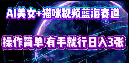 AI美女+猫咪视频蓝海赛道,操作简单,有手就行日入3张-轻创终点站