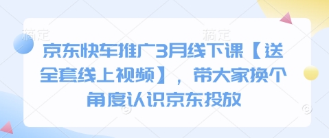 京东快车推广3月线下课【送全套线上视频】,带大家换个角度认识京东投放-轻创终点站