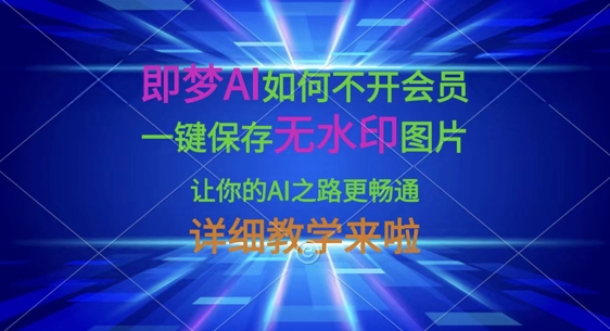 即梦AI如何不开会员,一键保存无水印图片,让你的AI之路更畅通,详细教学来啦-轻创终点站
