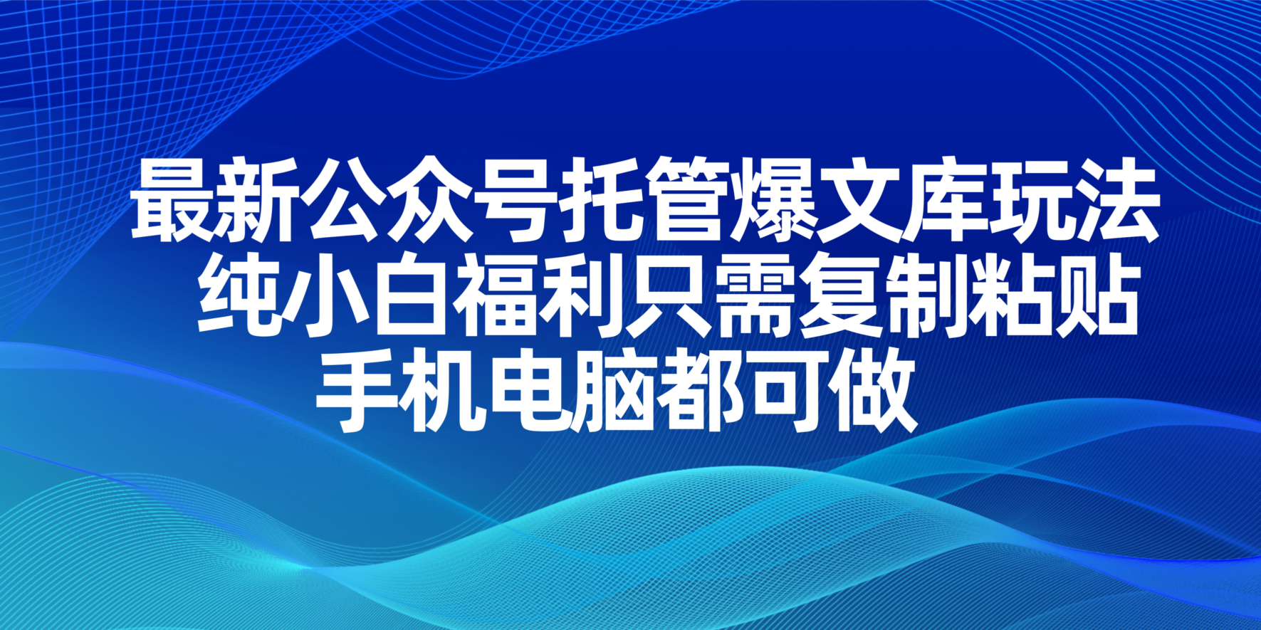 (14235期)最新公众号托管爆文库玩法,纯小白福利只需复制粘贴,手机电脑都可做-轻创终点站