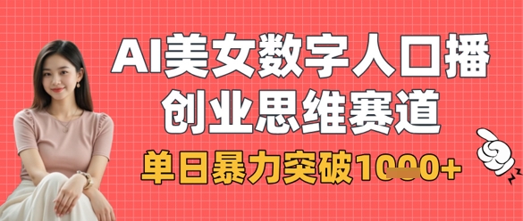 AI美女数字人口播商业思维赛道,单日暴力突破1k+-轻创终点站