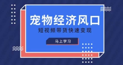 宠物赛道快速变现精品课,宠物经济风口,短视频带货快速变现-轻创终点站