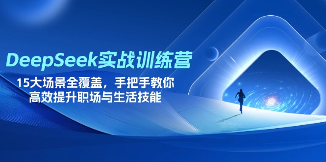 (14236期)DeepSeek实战训练营,15大场景全覆盖,手把手教你高效提升职场与生活技能-轻创终点站